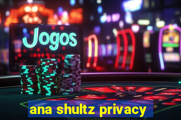 ana shultz privacy